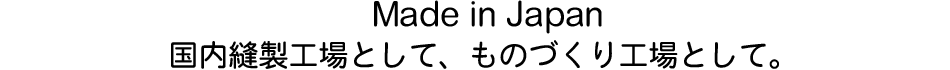 Made in Japan 国内縫製工場として ものづくり工場として